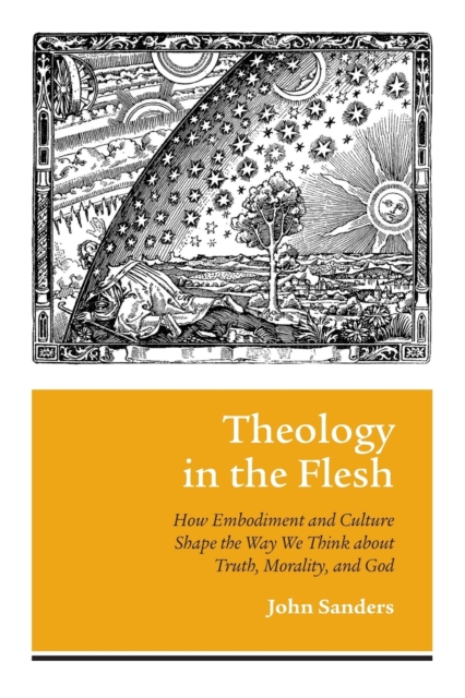 Theology in the Flesh : How Embodiment and Culture Shape the Way We Think about Truth, Morality, and God, Paperback / softback Book