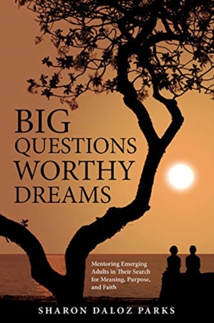 Big Questions, Worthy Dreams : Mentoring Emerging Adults in Their Search for Meaning, Purpose, and Faith, Paperback / softback Book