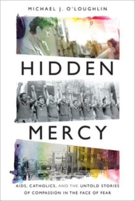 Hidden Mercy : AIDS, Catholics, and the Untold Stories of Compassion in the Face of Fear, Hardback Book