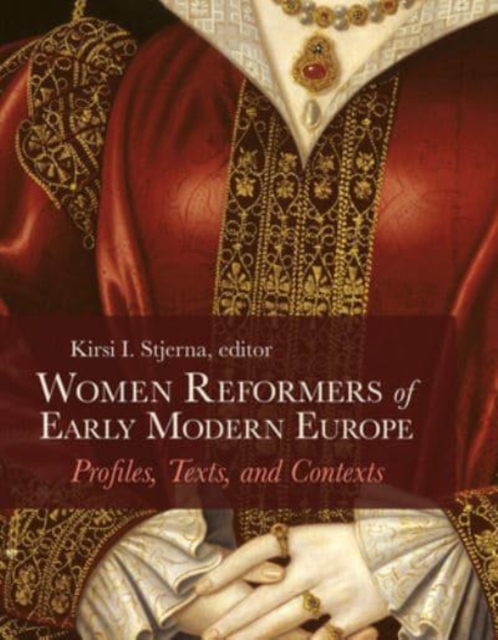 Women Reformers of Early Modern Europe : Profiles, Texts, and Contexts, Hardback Book