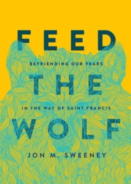 Feed the Wolf : Befriending Our Fears in the Way of Saint Francis, Hardback Book