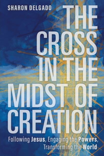 The Cross in the Midst of Creation : Following Jesus, Engaging the Powers, Transforming the World, Paperback / softback Book