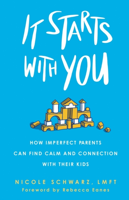 It Starts with You : How Imperfect Parents Can Find Calm and Connection with Their Kids, Paperback / softback Book