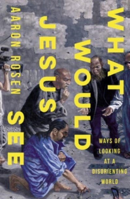 What Would Jesus See : Ways of Looking at a Disorienting World, Hardback Book