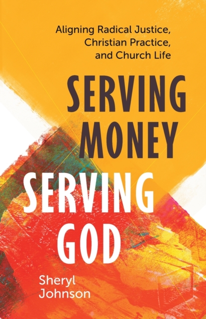 Serving Money, Serving God : Aligning Radical Justice, Christian Practice, and Church Life, Paperback / softback Book