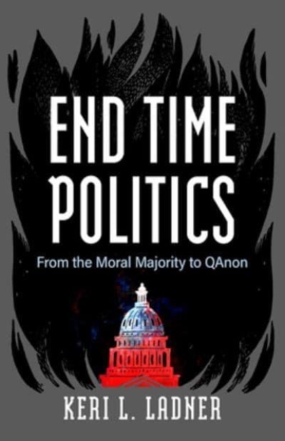End Time Politics : From the Moral Majority to QAnon, Hardback Book