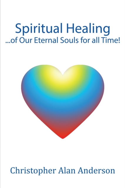 Spiritual Healing ...of Our Eternal Souls for All Time!, Paperback / softback Book