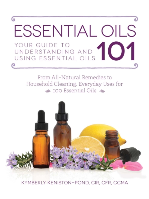 Essential Oils 101 : Your Guide to Understanding and Using Essential Oils, EPUB eBook