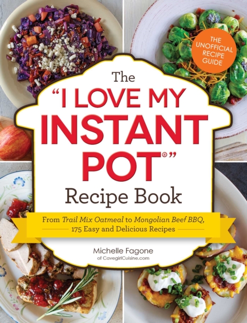 The I Love My Instant Pot® Recipe Book : From Trail Mix Oatmeal to Mongolian Beef BBQ, 175 Easy and Delicious Recipes, EPUB eBook