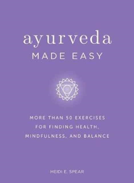 Ayurveda Made Easy : 50 Exercises for Finding Health, Mindfulness, and Balance, Hardback Book