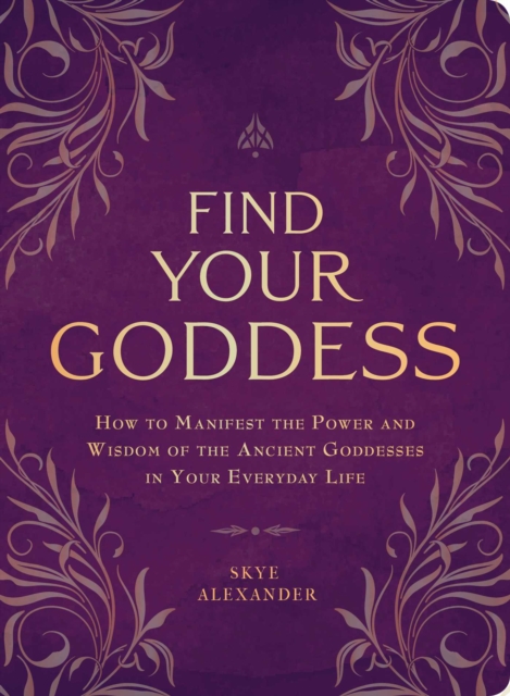 Find Your Goddess : How to Manifest the Power and Wisdom of the Ancient Goddesses in Your Everyday Life, Paperback / softback Book