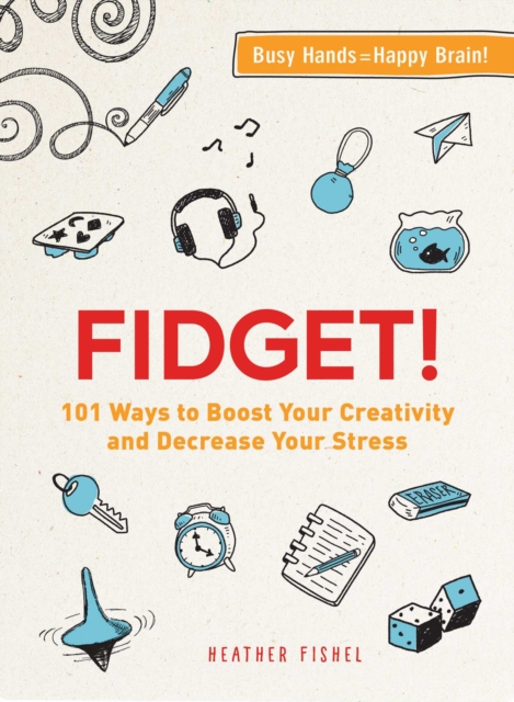 Fidget! : 101 Ways to Boost Your Creativity and Decrease Your Stress, Paperback / softback Book