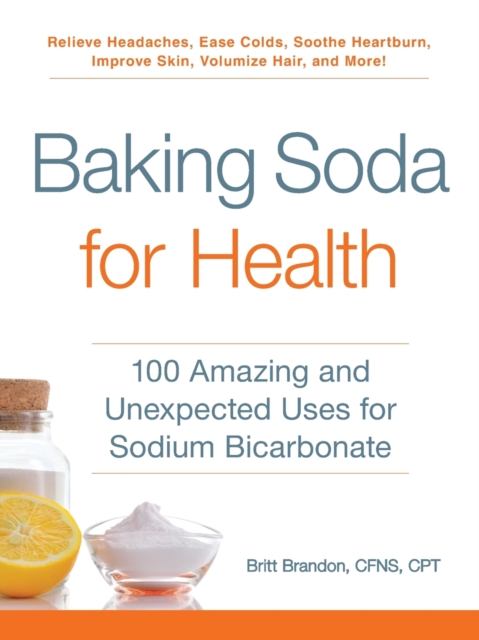 Baking Soda for Health : 100 Amazing and Unexpected Uses for Sodium Bicarbonate, Paperback / softback Book