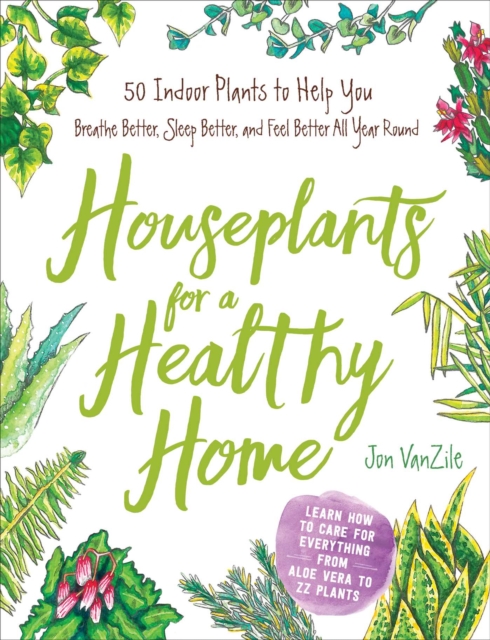 Houseplants for a Healthy Home : 50 Indoor Plants to Help You Breathe Better, Sleep Better, and Feel Better All Year Round, Hardback Book