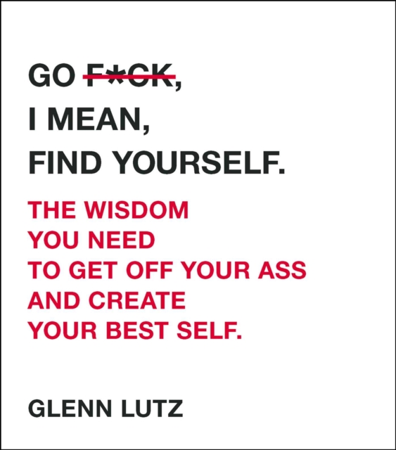 Go F*ck, I Mean, Find Yourself. : The Wisdom You Need to Get Off Your Ass and Create Your Best Self., EPUB eBook