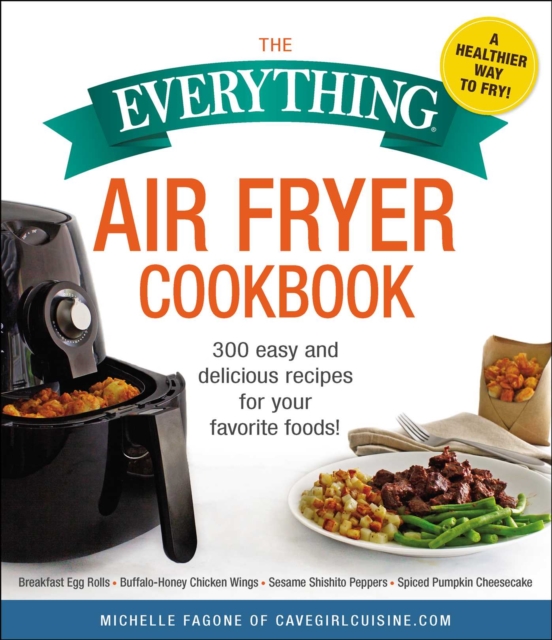 The Everything Air Fryer Cookbook : 300 Easy and Delicious Recipes for Your Favorite Foods!, EPUB eBook