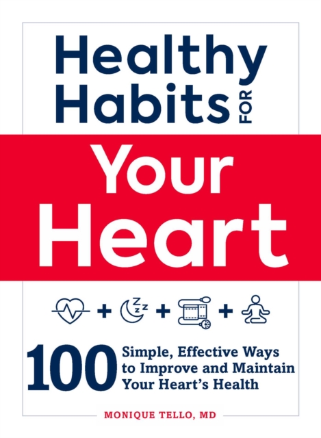Healthy Habits for Your Heart : 100 Simple, Effective Ways to Lower Your Blood Pressure and Maintain Your Heart's Health, Paperback / softback Book