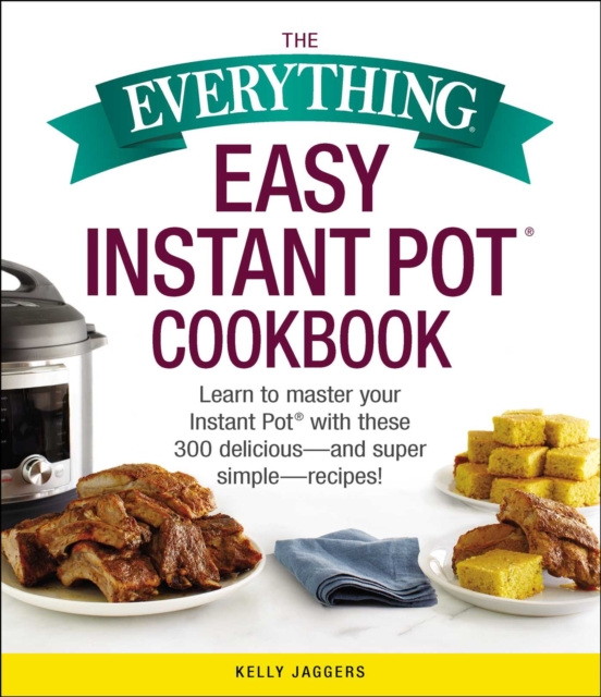 The Everything Easy Instant Pot(R) Cookbook : Learn to Master Your Instant Pot(R) with These 300 Delicious--and Super Simple--Recipes!, EPUB eBook