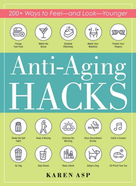 Anti-Aging Hacks : 200+ Ways to Feel--and Look--Younger, Paperback / softback Book