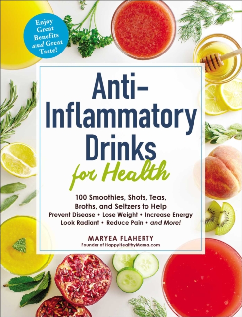 Anti-Inflammatory Drinks for Health : 100 Smoothies, Shots, Teas, Broths, and Seltzers to Help Prevent Disease, Lose Weight, Increase Energy, Look Radiant, Reduce Pain, and More!, EPUB eBook