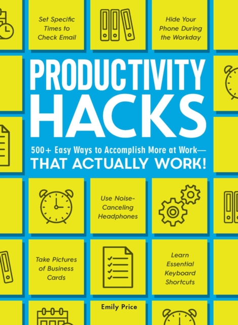 Productivity Hacks : 500+ Easy Ways to Accomplish More at Work--That Actually Work!, Paperback / softback Book