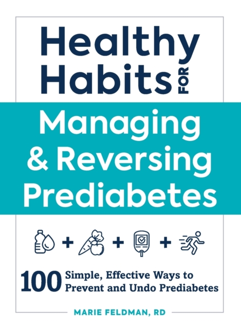 Healthy Habits for Managing & Reversing Prediabetes : 100 Simple, Effective Ways to Prevent and Undo Prediabetes, Paperback / softback Book