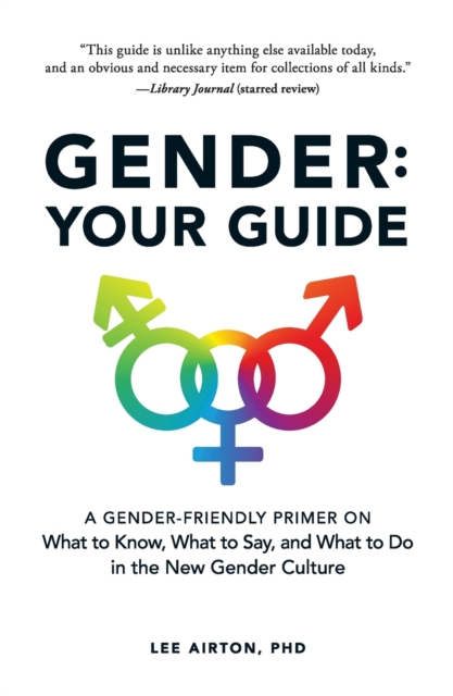 Gender: Your Guide : A Gender-Friendly Primer on What to Know, What to Say, and What to Do in the New Gender Culture, Paperback / softback Book