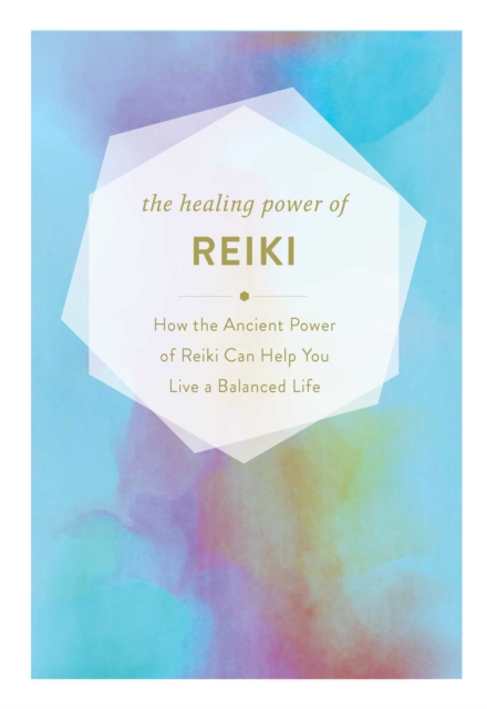 The Healing Power of Reiki : How the Restorative Power of Reiki Can Help You Live a Balanced Life, Hardback Book