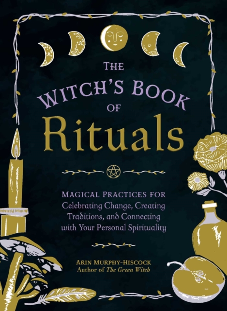 The Witch's Book of Rituals : Magical Practices for Celebrating Change, Creating Traditions, and Connecting with Your Personal Spirituality, Hardback Book