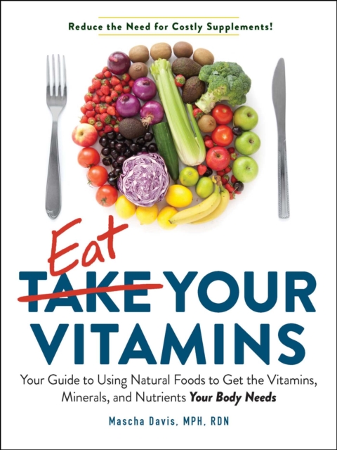 Eat Your Vitamins : Your Guide to Using Natural Foods to get the Vitamins, Minerals, and Nutrients Your Body Needs, EPUB eBook