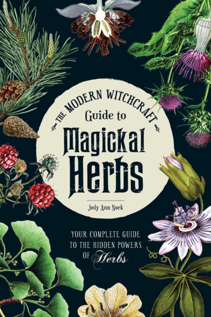 The Modern Witchcraft Guide to Magickal Herbs : Your Complete Guide to the Hidden Powers of Herbs, EPUB eBook