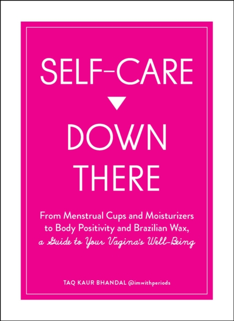 Self-Care Down There : From Menstrual Cups and Moisturizers to Body Positivity and Brazilian Wax, a Guide to Your Vagina's Well-Being, EPUB eBook