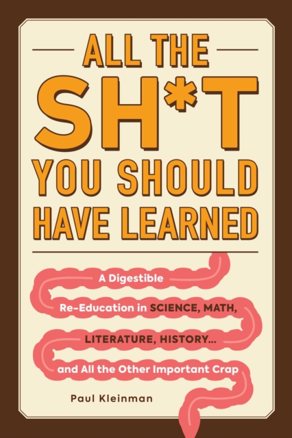 All the Sh*t You Should Have Learned : A Digestible Re-Education in Science, Math, Language, History...and All the Other Important Crap, Paperback / softback Book