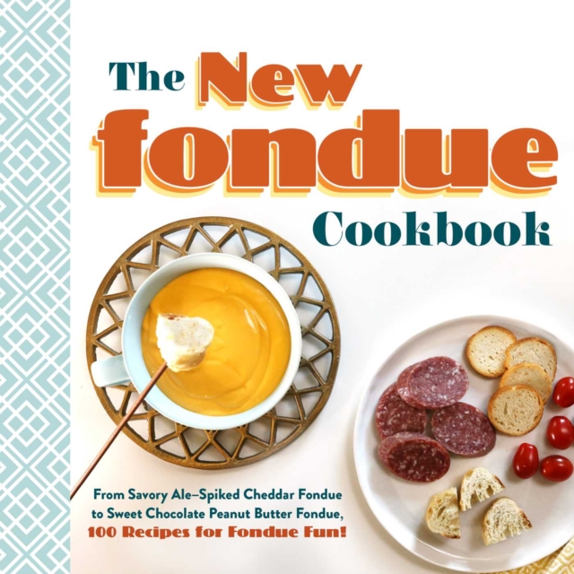 The New Fondue Cookbook : From Savory Ale-Spiked Cheddar Fondue to Sweet Chocolate Peanut Butter Fondue, 100 Recipes for Fondue Fun!, Hardback Book