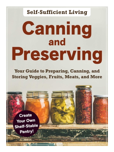 Canning and Preserving : The Beginner's Guide to Preparing, Canning, and Storing Veggies, Fruits, Meats, and More, Paperback / softback Book