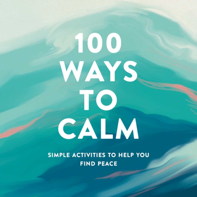 100 Ways to Calm : Simple Activities to Help You Find Peace, Hardback Book