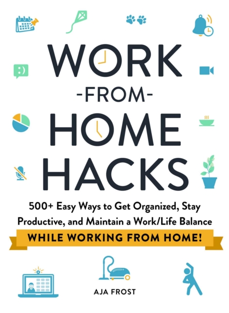 Work-from-Home Hacks : 500+ Easy Ways to Get Organized, Stay Productive, and Maintain a Work-Life Balance While Working from Home!, Paperback / softback Book