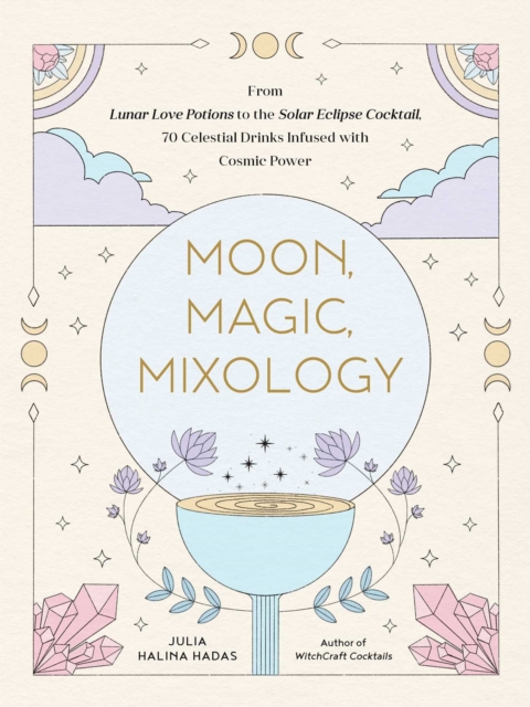 Moon, Magic, Mixology : From Lunar Love Spell Sangria to the Solar Eclipse Sour, 70 Celestial Drinks Infused with Cosmic Power, Hardback Book