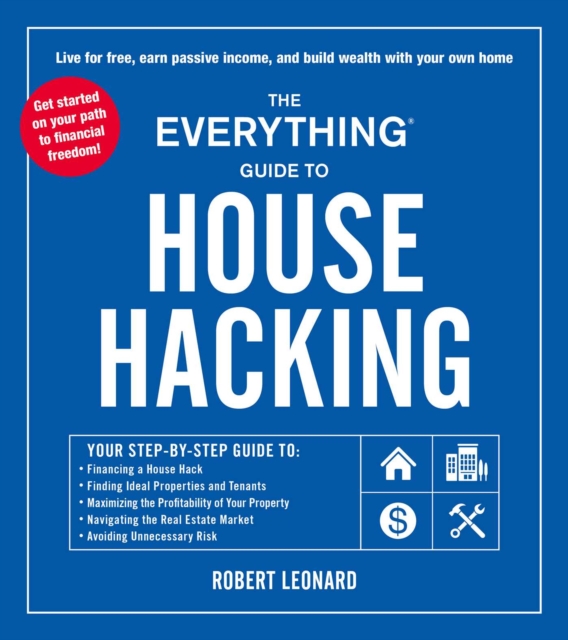 The Everything Guide to House Hacking : Your Step-by-Step Guide to: Financing a House Hack, Finding Ideal Properties and Tenants, Maximizing the Profitability of Your Property, Navigating the Real Est, EPUB eBook