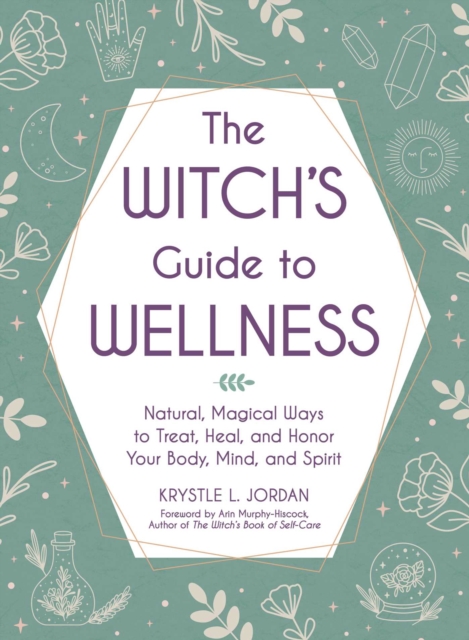 The Witch's Guide to Wellness : Natural, Magical Ways to Treat, Heal, and Honor Your Body, Mind, and Spirit, EPUB eBook