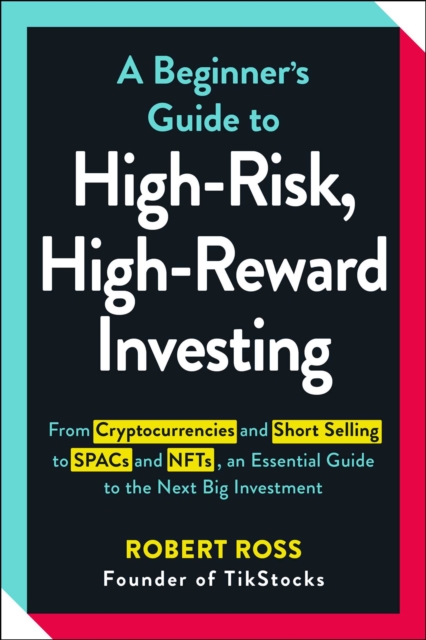 A Beginner's Guide to High-Risk, High-Reward Investing : From Cryptocurrencies and Short Selling to SPACs and NFTs, an Essential Guide to the Next Big Investment, EPUB eBook