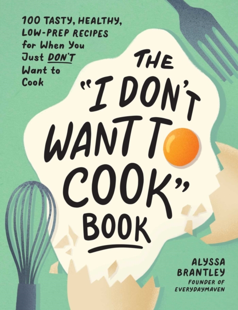 The "I Don't Want to Cook" Book : 100 Tasty, Healthy, Low-Prep Recipes for When You Just Don't Want to Cook, EPUB eBook