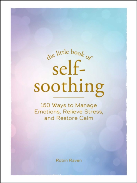 The Little Book of Self-Soothing : 150 Ways to Manage Emotions, Relieve Stress, and Restore Calm, EPUB eBook
