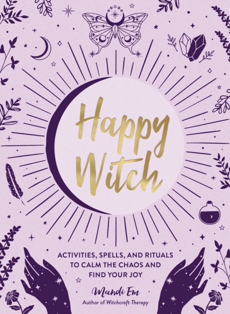 Happy Witch : Activities, Spells, and Rituals to Calm the Chaos and Find Your Joy, Hardback Book