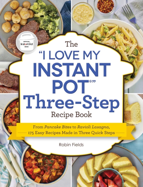 The "I Love My Instant Pot" Three-Step Recipe Book : From Pancake Bites to Ravioli Lasagna, 175 Easy Recipes Made in Three Quick Steps, EPUB eBook