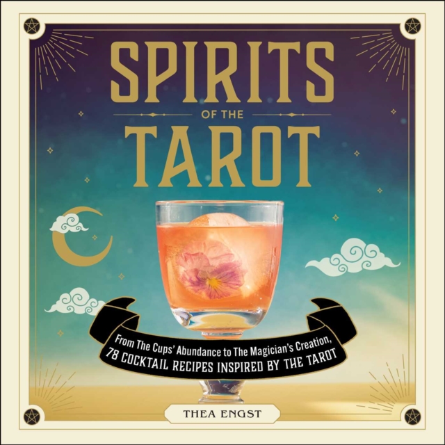 Spirits of the Tarot : From The Cups' Abundance to The Magician's Creation, 78 Cocktail Recipes Inspired by the Tarot, EPUB eBook