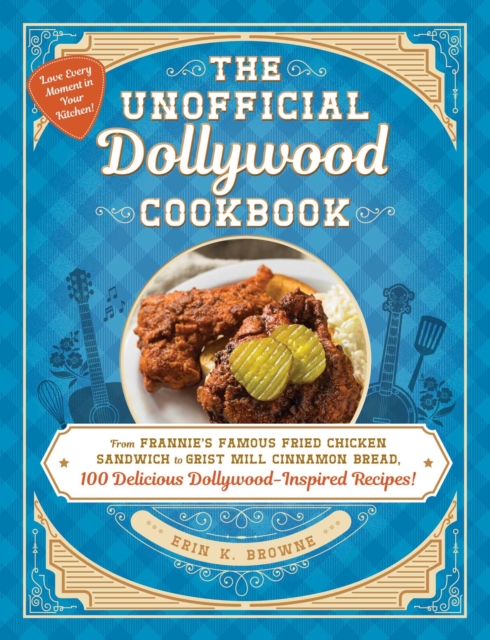 The Unofficial Dollywood Cookbook : From Frannie's Famous Fried Chicken Sandwiches to Grist Mill Cinnamon Bread, 100 Delicious Dollywood-Inspired Recipes!, Hardback Book