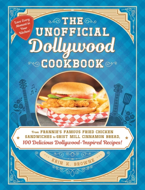 The Unofficial Dollywood Cookbook : From Frannie's Famous Fried Chicken Sandwiches to Grist Mill Cinnamon Bread, 100 Delicious Dollywood-Inspired Recipes!, EPUB eBook