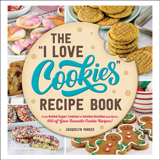 The "I Love Cookies" Recipe Book : From Rolled Sugar Cookies to Snickerdoodles and More, 100 of Your Favorite Cookie Recipes!, EPUB eBook