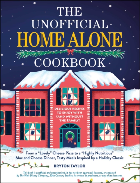The Unofficial Home Alone Cookbook : From a "Lovely" Cheese Pizza to a "Highly Nutritious" Mac and Cheese Dinner, Tasty Meals Inspired by a Holiday Classic, EPUB eBook